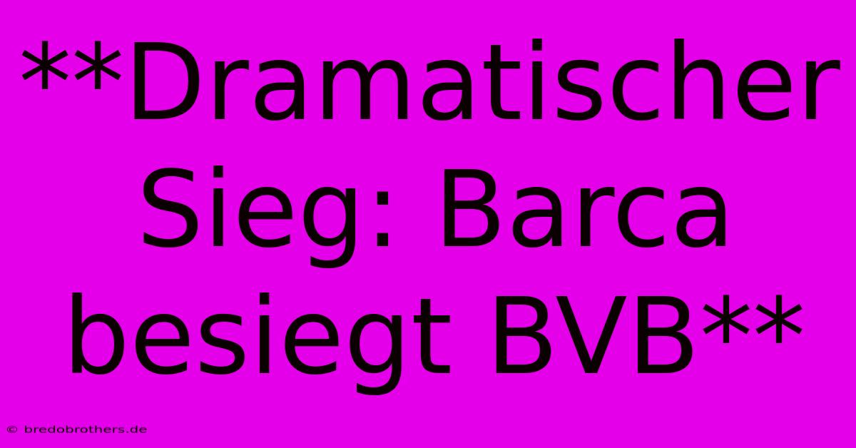 **Dramatischer Sieg: Barca Besiegt BVB**