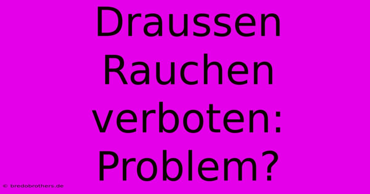 Draussen Rauchen Verboten:  Problem?