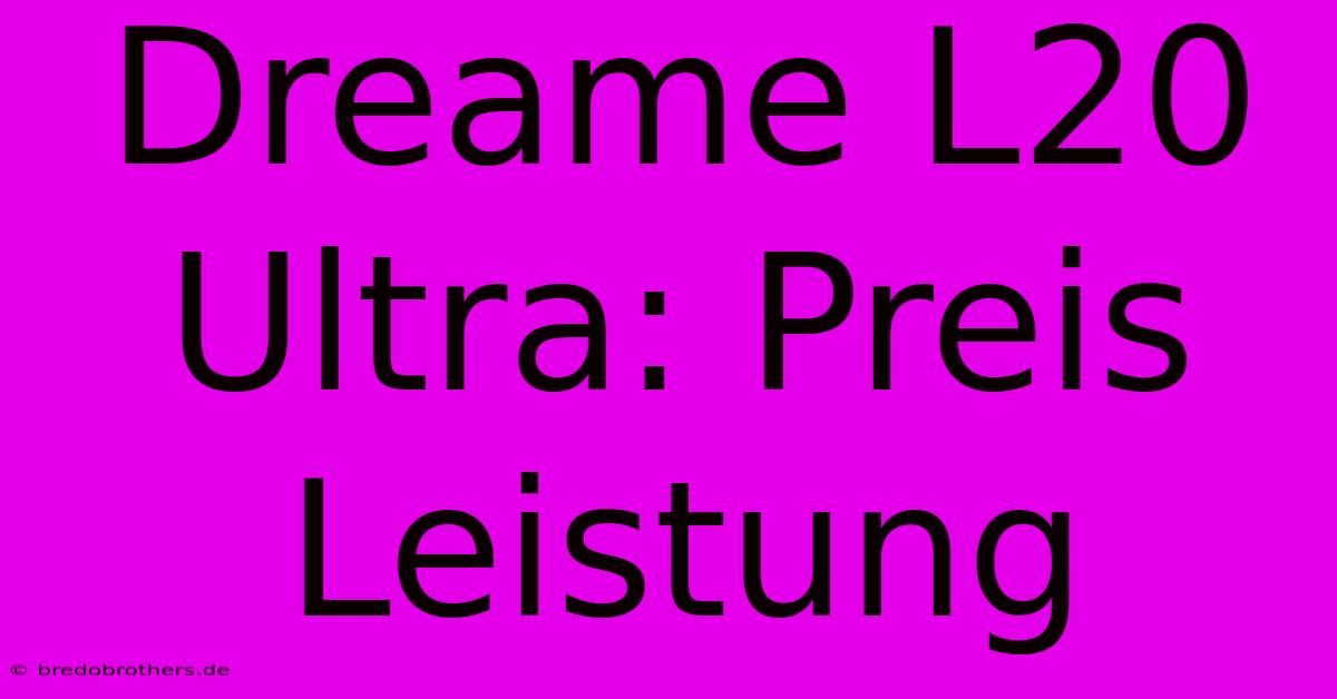 Dreame L20 Ultra: Preis Leistung