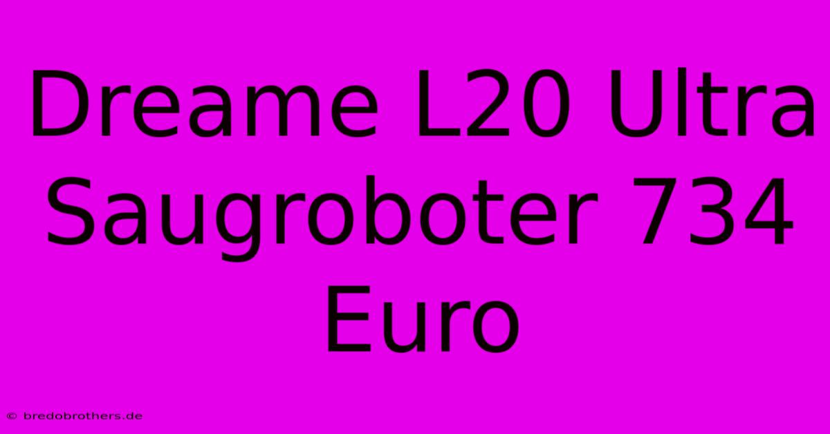 Dreame L20 Ultra Saugroboter 734 Euro