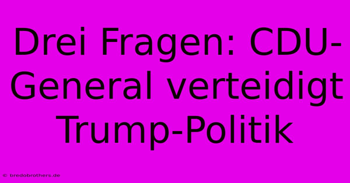 Drei Fragen: CDU-General Verteidigt Trump-Politik