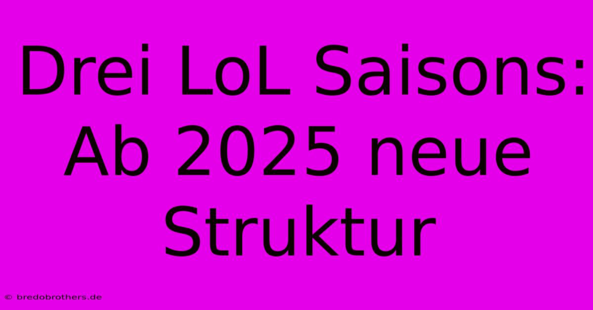 Drei LoL Saisons: Ab 2025 Neue Struktur