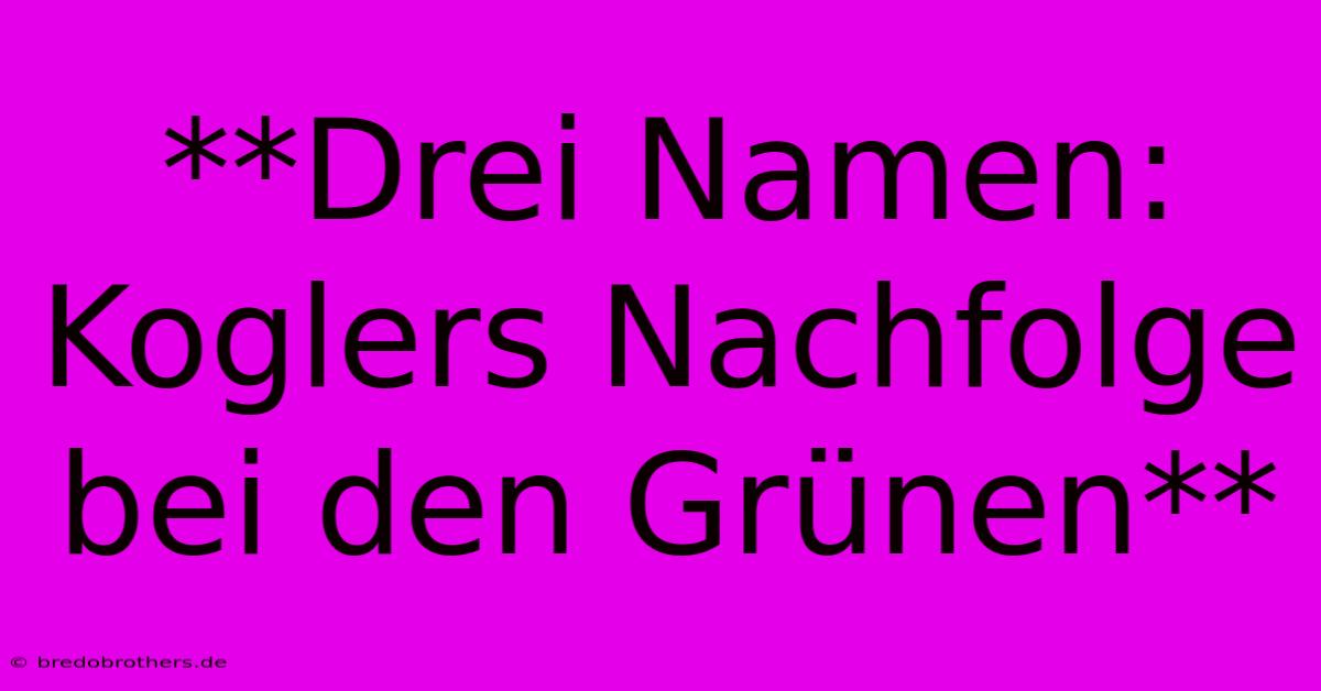 **Drei Namen: Koglers Nachfolge Bei Den Grünen**