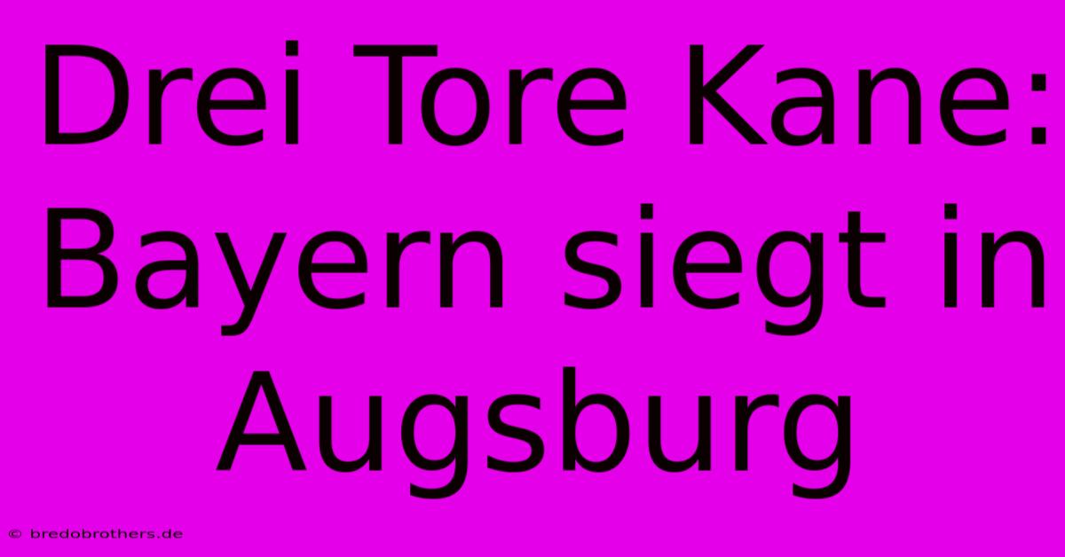 Drei Tore Kane: Bayern Siegt In Augsburg