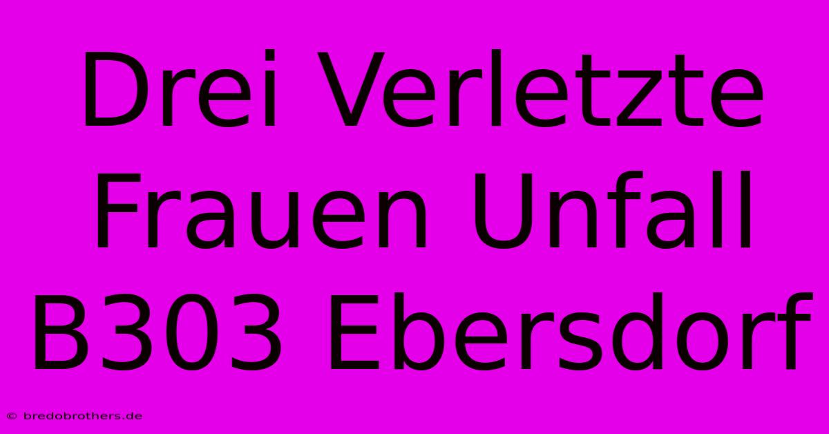 Drei Verletzte Frauen Unfall B303 Ebersdorf