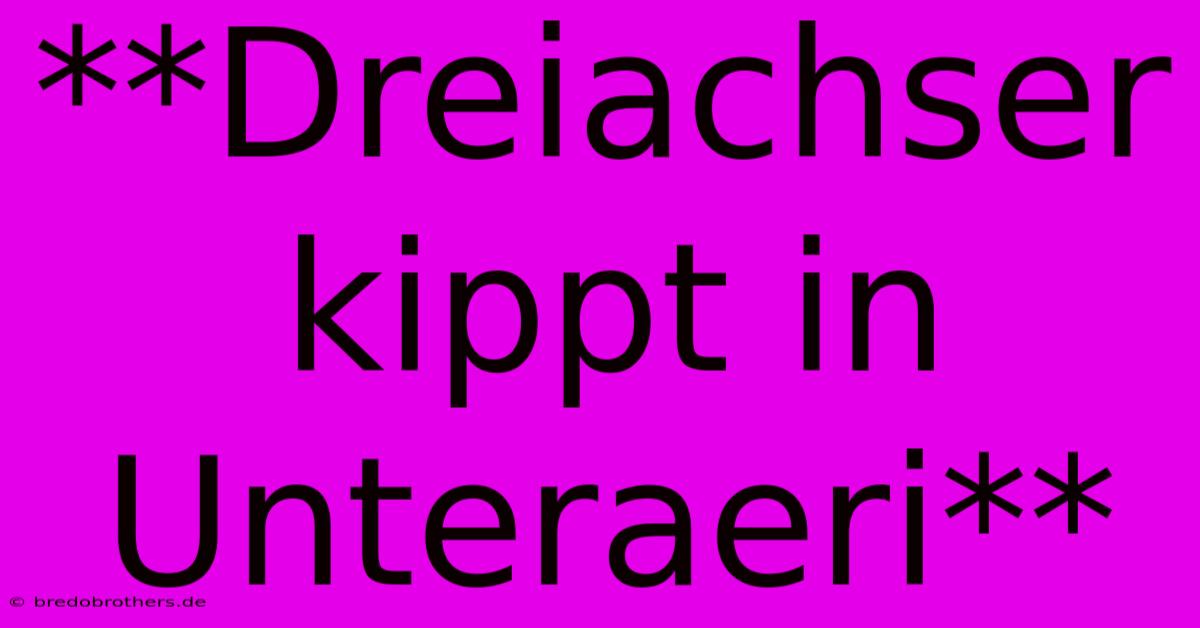 **Dreiachser Kippt In Unteraeri**