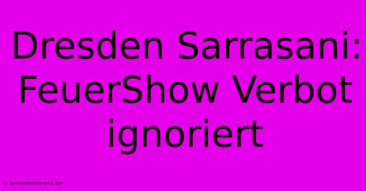 Dresden Sarrasani: FeuerShow Verbot Ignoriert