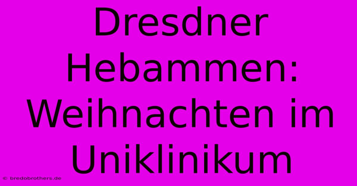 Dresdner Hebammen: Weihnachten Im Uniklinikum