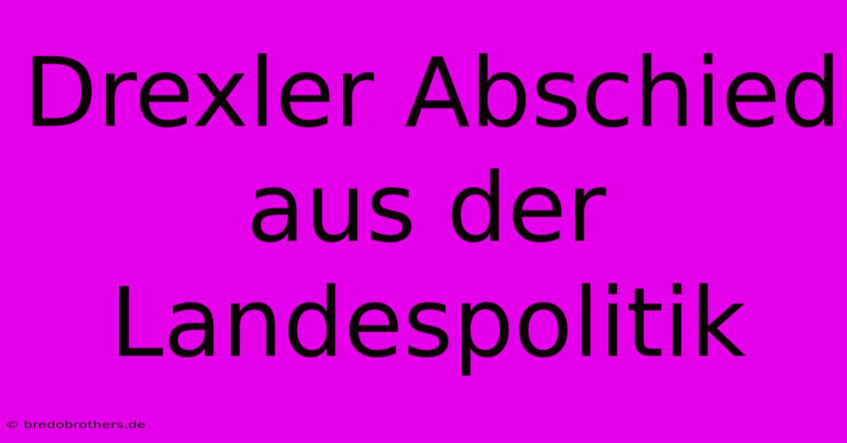 Drexler Abschied Aus Der Landespolitik