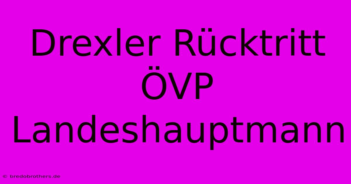 Drexler Rücktritt ÖVP Landeshauptmann