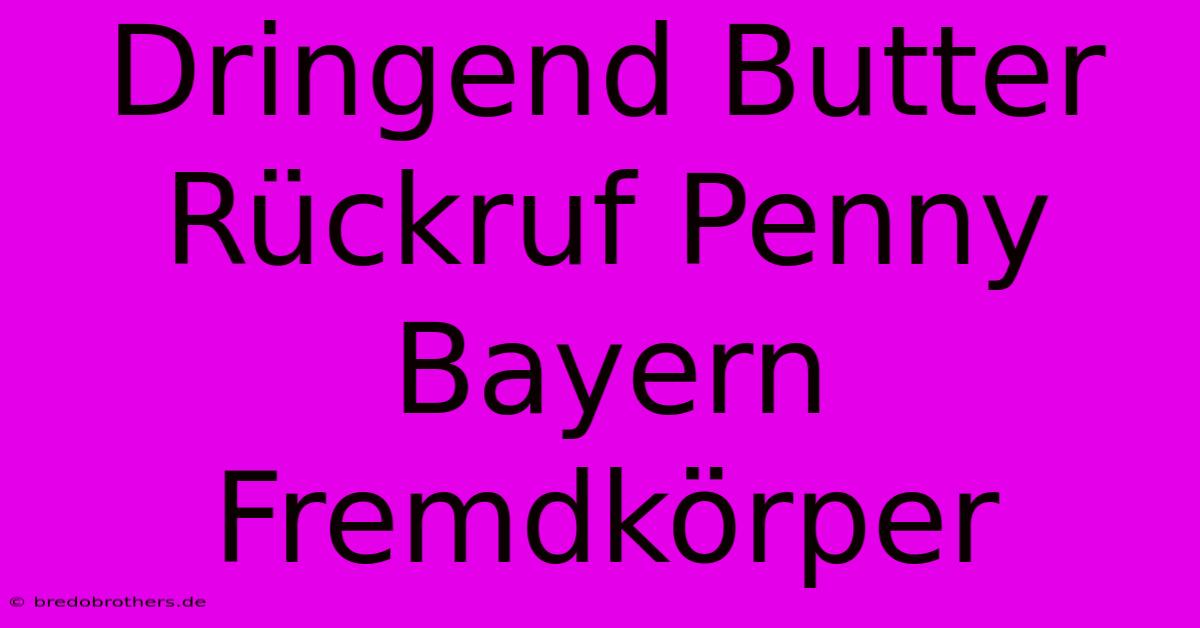 Dringend Butter Rückruf Penny Bayern Fremdkörper