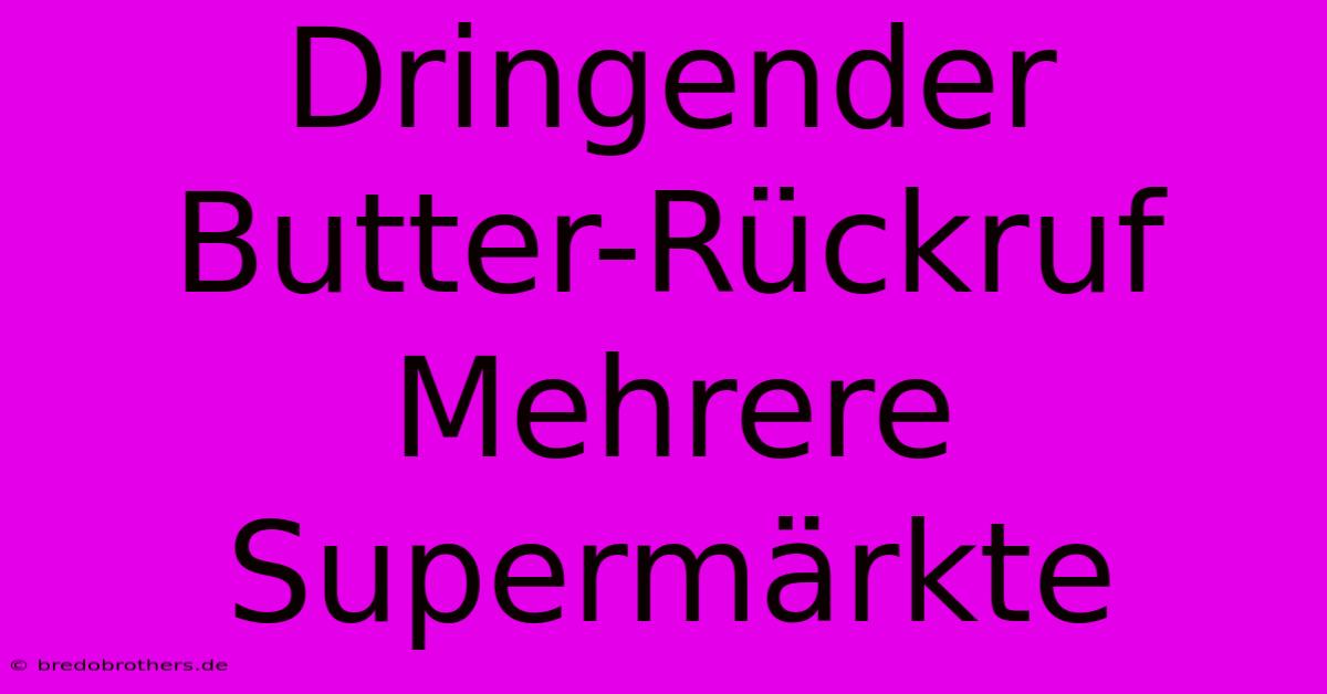 Dringender Butter-Rückruf Mehrere Supermärkte