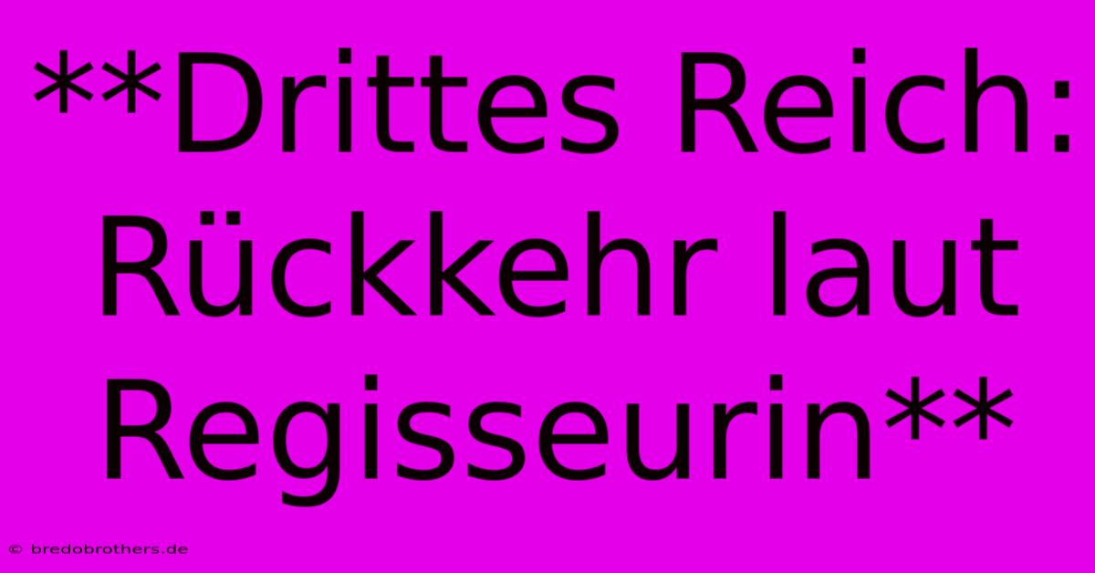 **Drittes Reich: Rückkehr Laut Regisseurin**