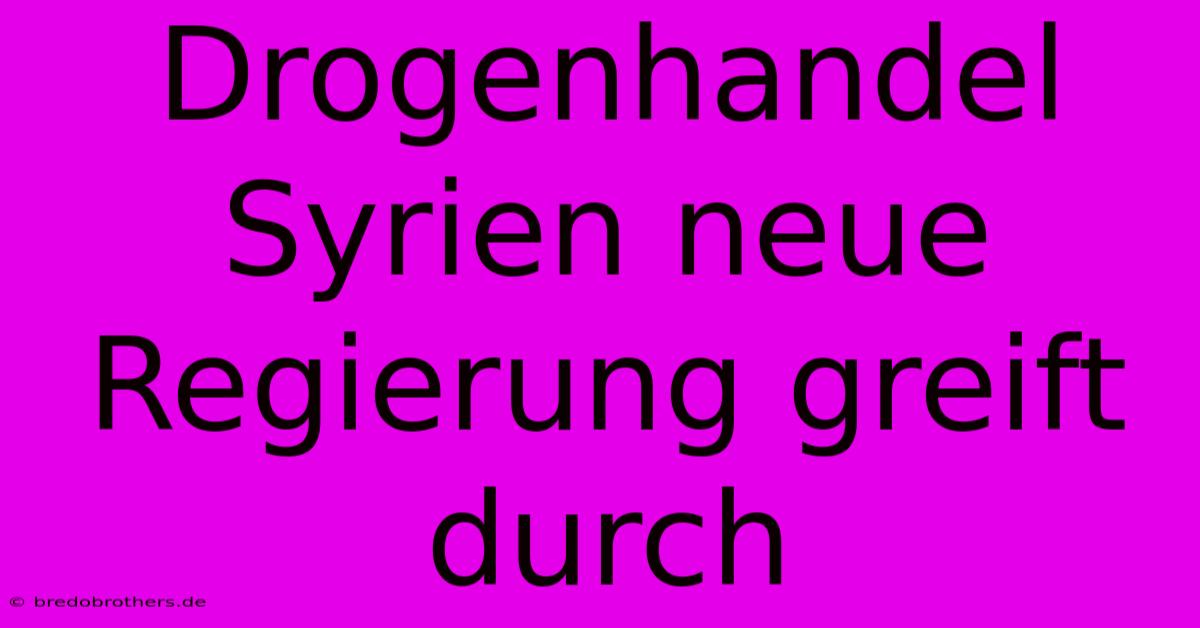 Drogenhandel Syrien Neue Regierung Greift Durch