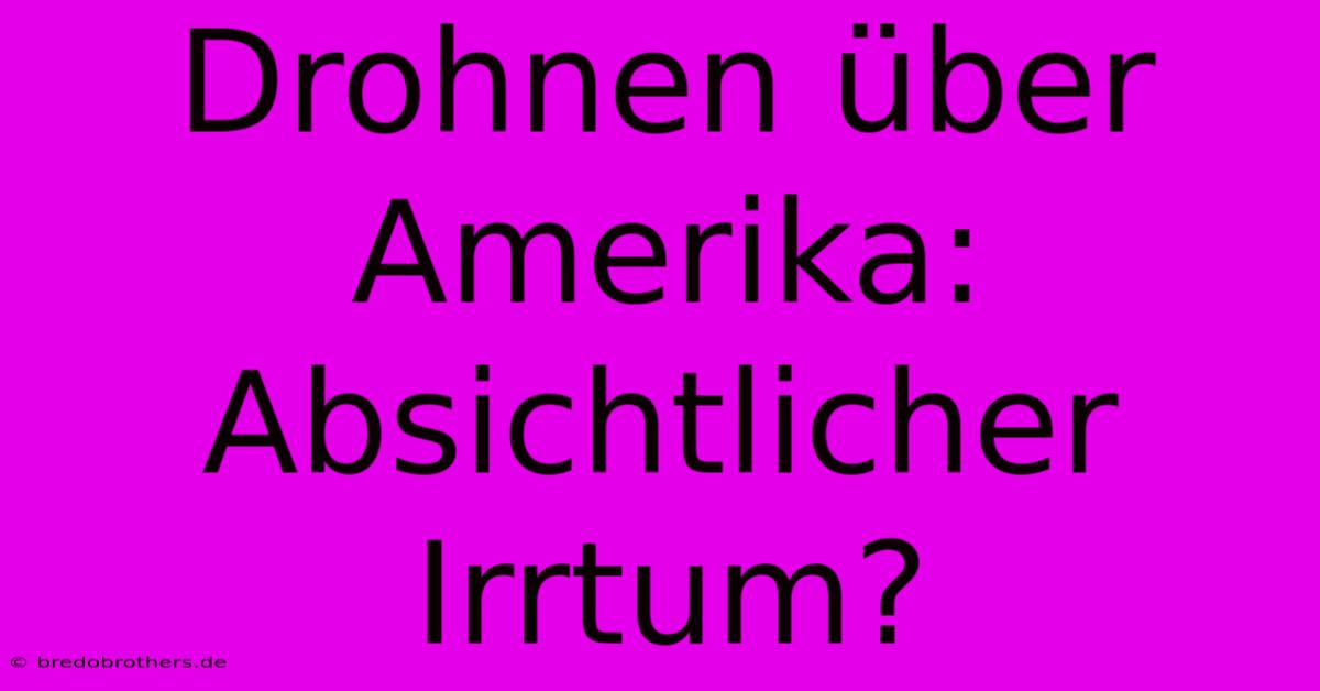 Drohnen Über Amerika:  Absichtlicher Irrtum?