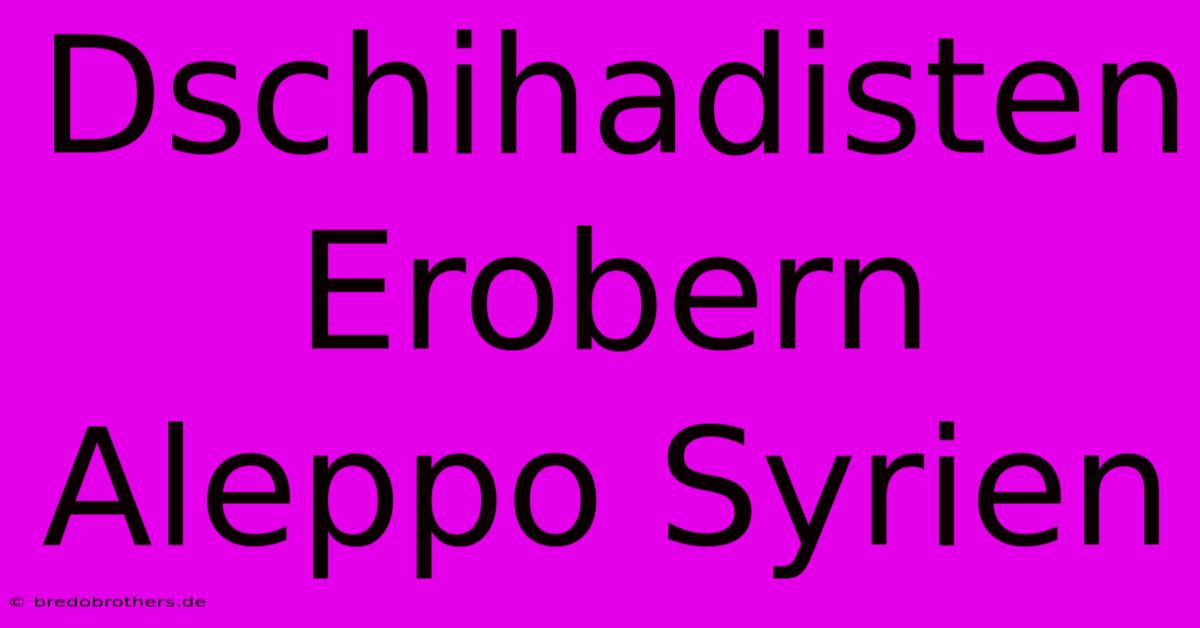 Dschihadisten Erobern Aleppo Syrien