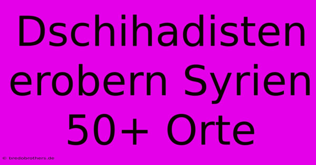 Dschihadisten Erobern Syrien 50+ Orte