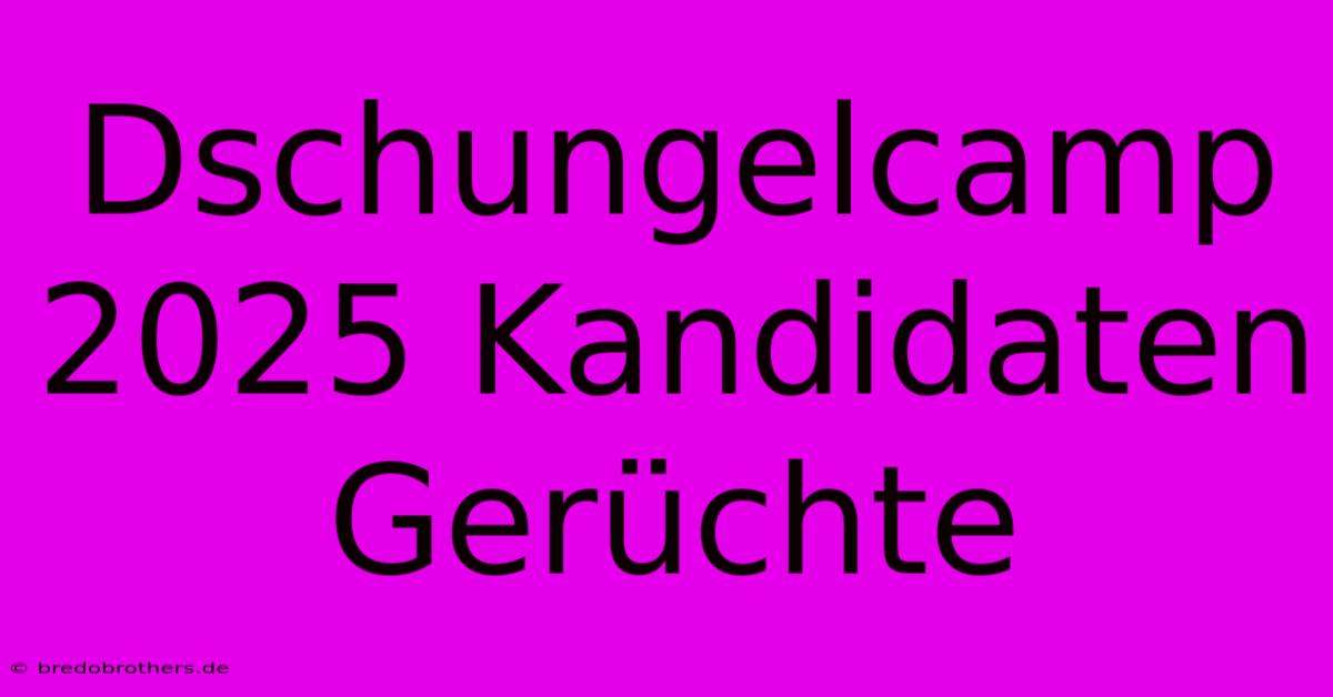 Dschungelcamp 2025 Kandidaten Gerüchte