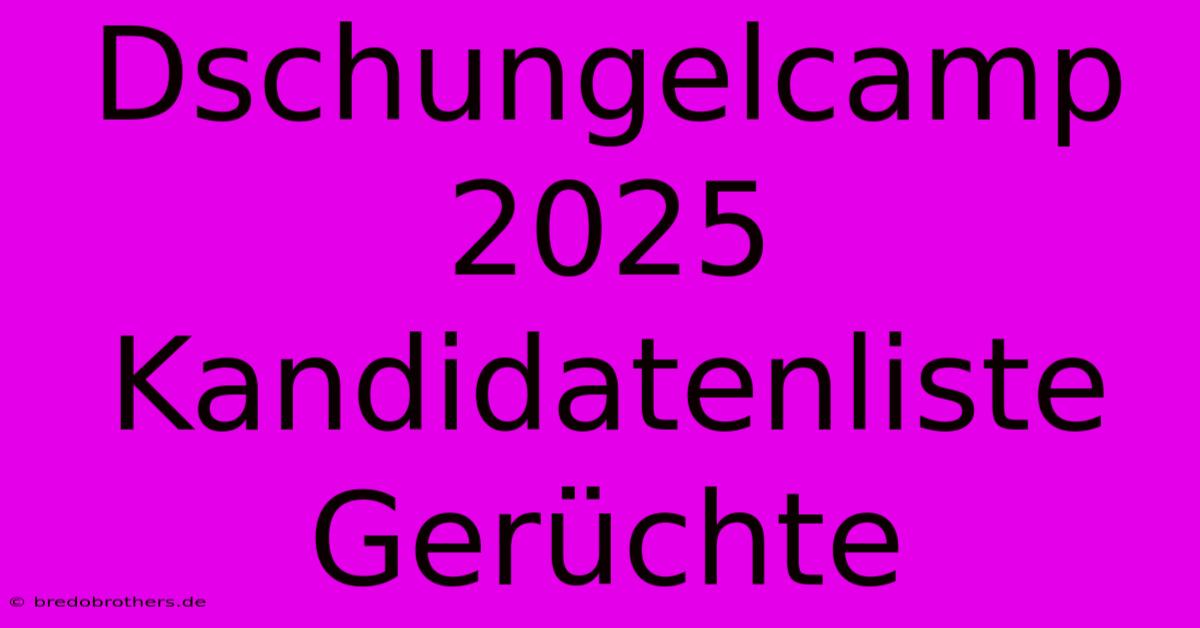 Dschungelcamp 2025 Kandidatenliste Gerüchte