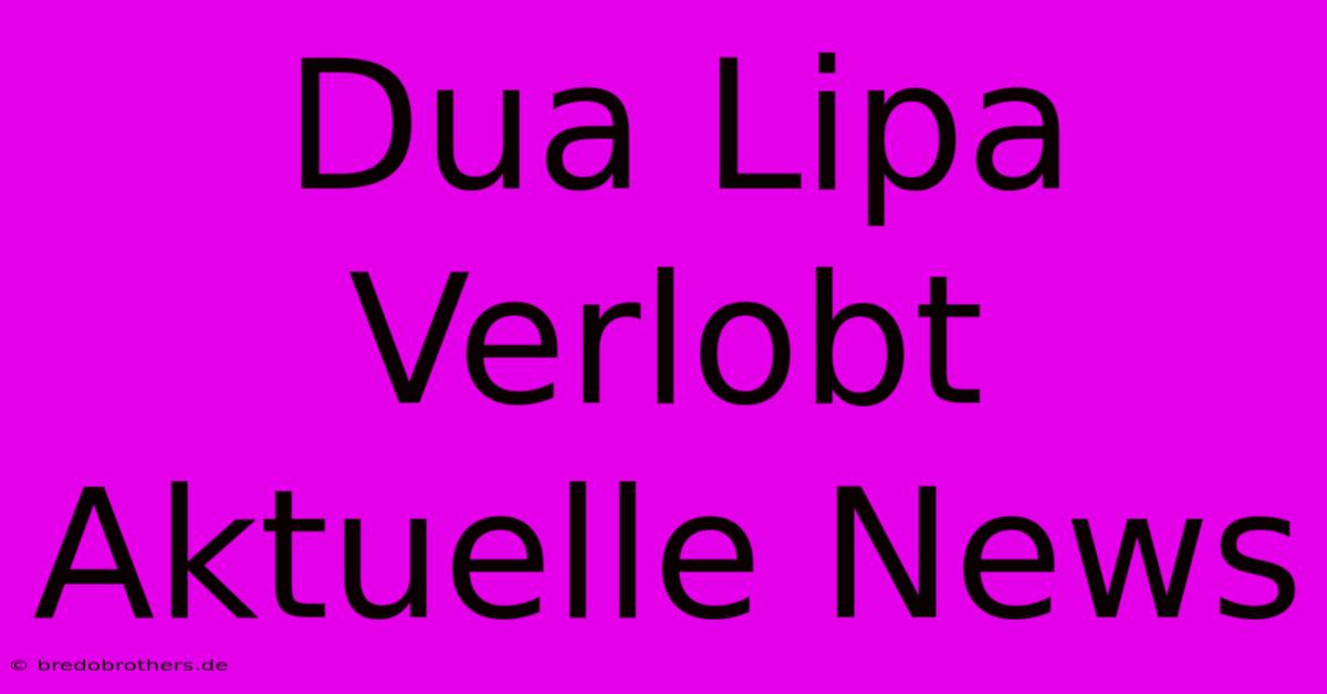 Dua Lipa Verlobt Aktuelle News