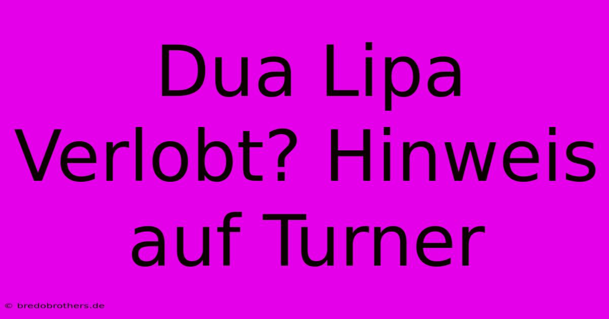 Dua Lipa Verlobt? Hinweis Auf Turner