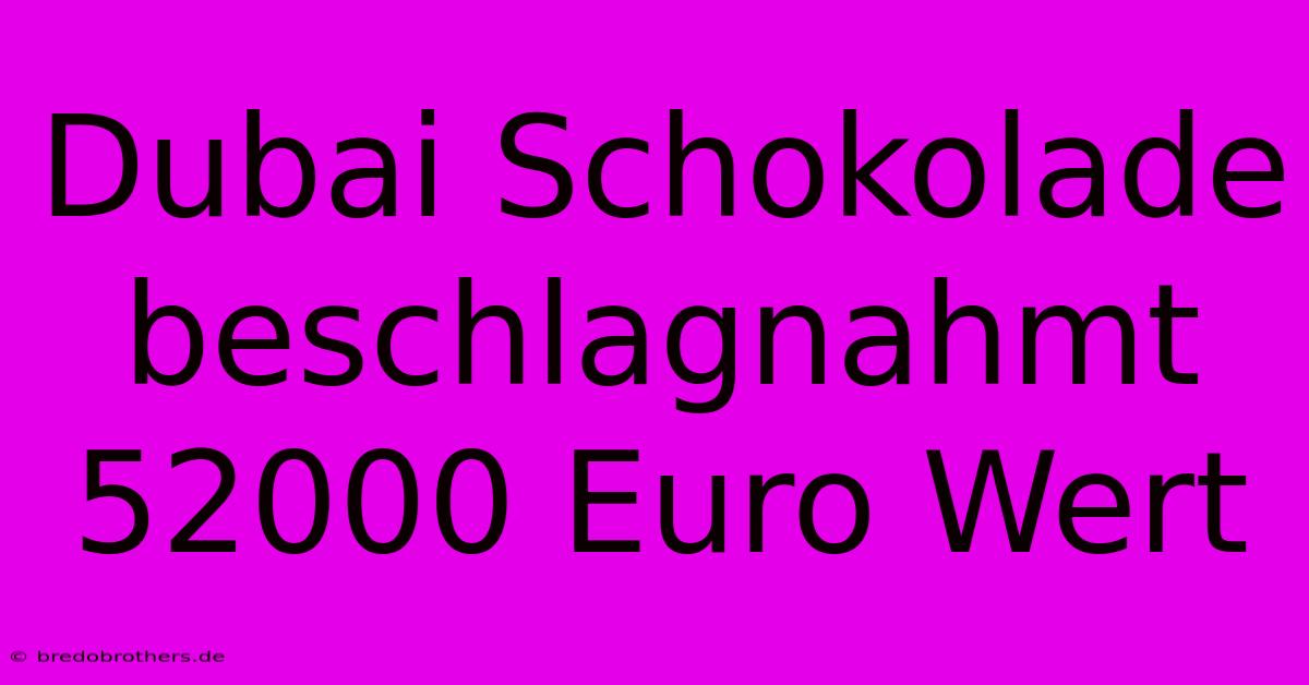 Dubai Schokolade Beschlagnahmt 52000 Euro Wert