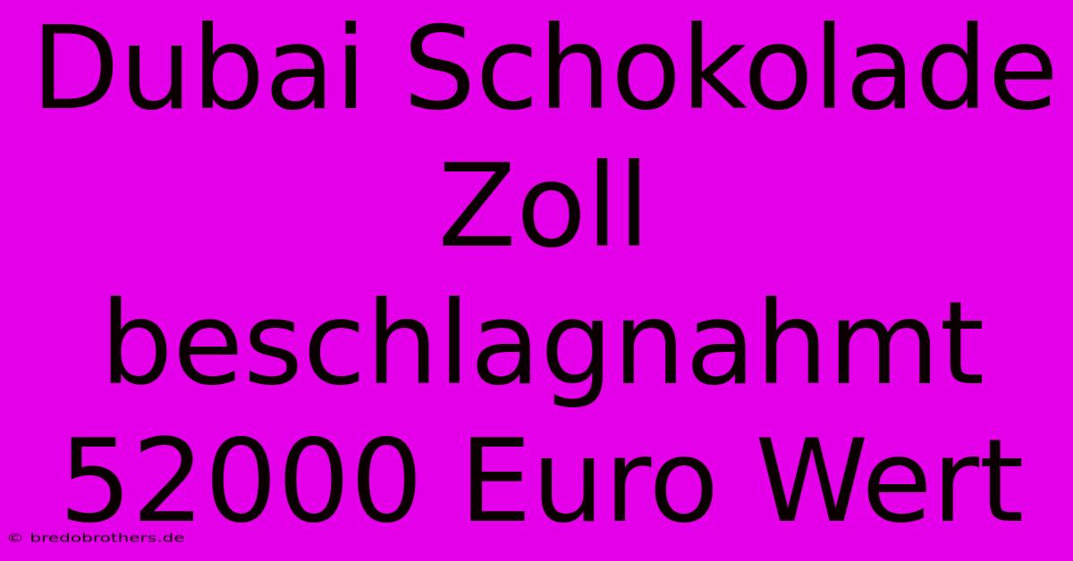 Dubai Schokolade Zoll Beschlagnahmt 52000 Euro Wert