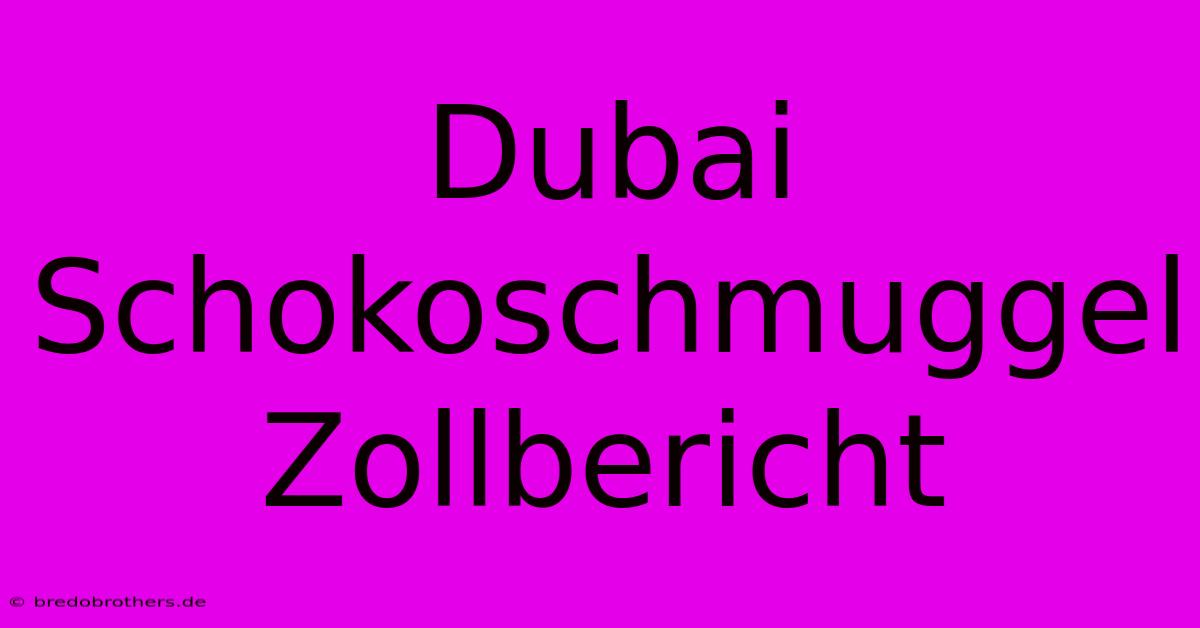 Dubai Schokoschmuggel Zollbericht