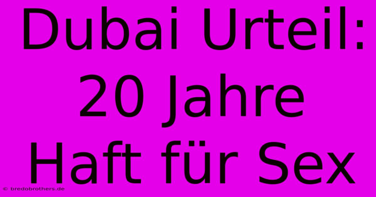 Dubai Urteil: 20 Jahre Haft Für Sex