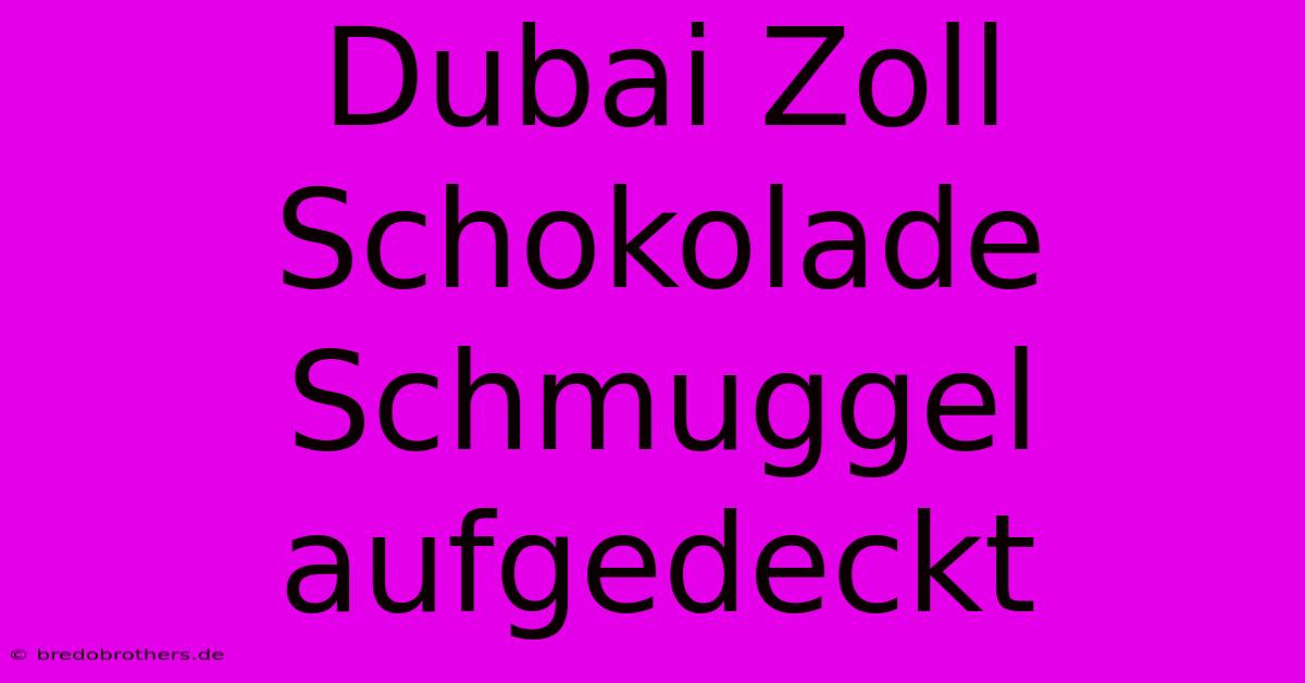 Dubai Zoll Schokolade Schmuggel Aufgedeckt