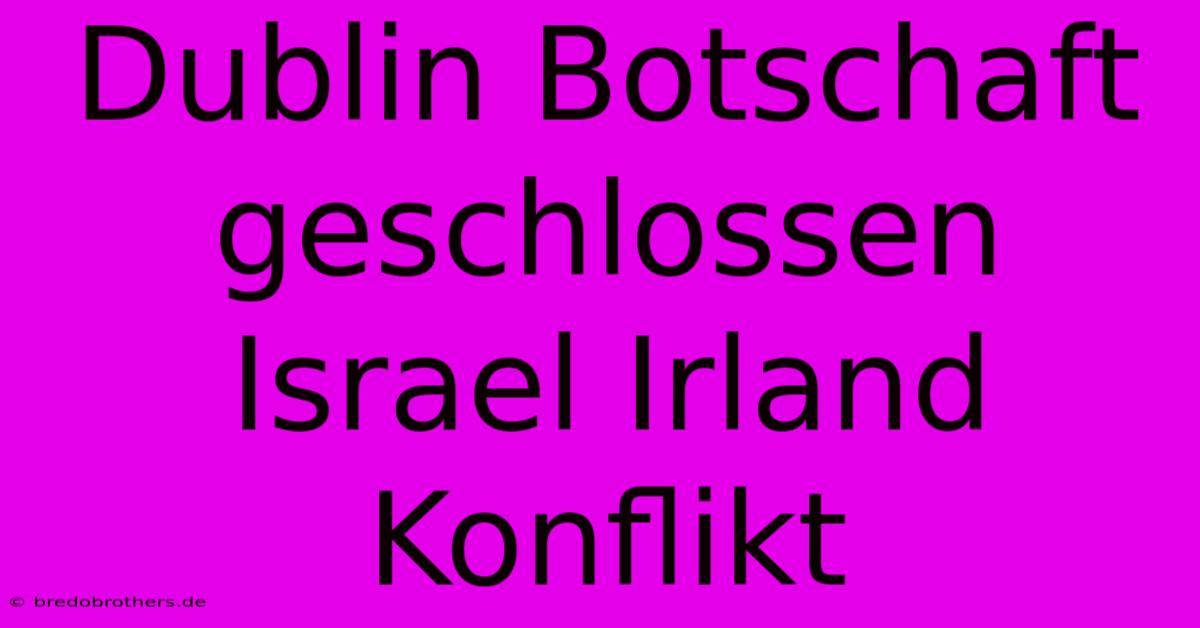 Dublin Botschaft Geschlossen Israel Irland Konflikt