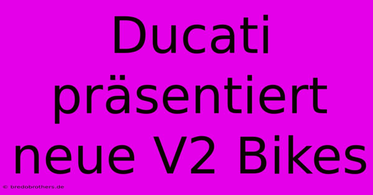 Ducati Präsentiert Neue V2 Bikes