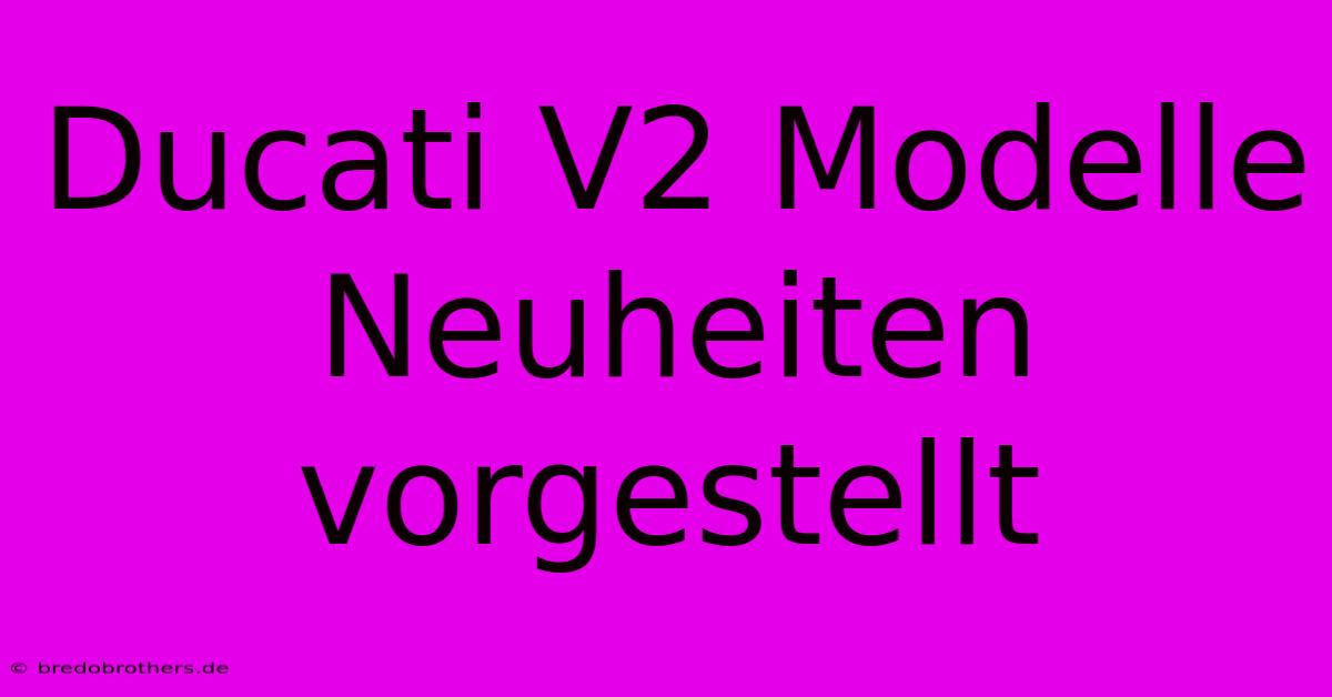 Ducati V2 Modelle Neuheiten Vorgestellt