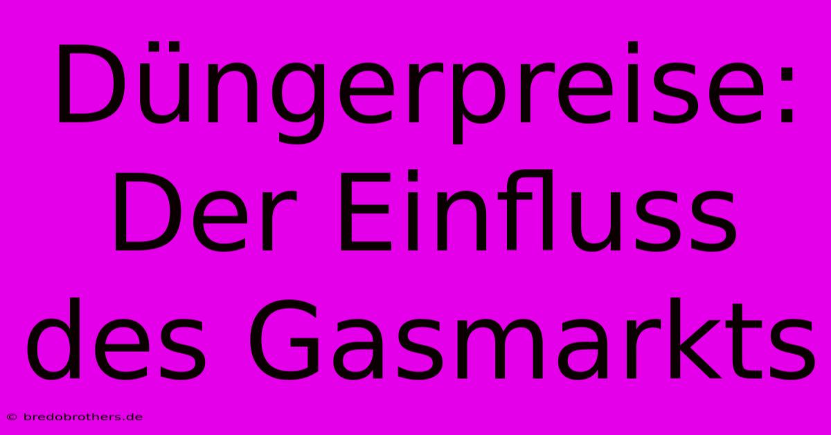 Düngerpreise: Der Einfluss Des Gasmarkts