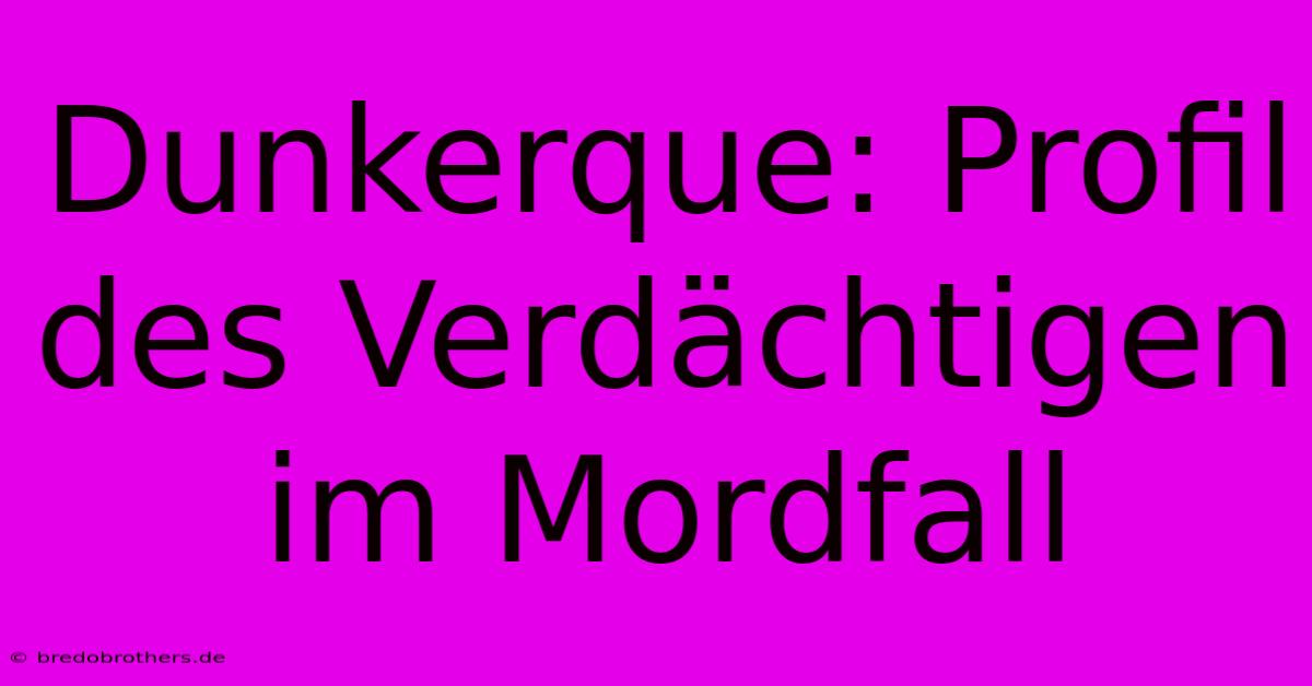 Dunkerque: Profil Des Verdächtigen Im Mordfall