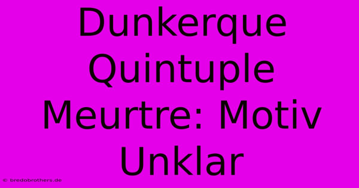 Dunkerque Quintuple Meurtre: Motiv Unklar