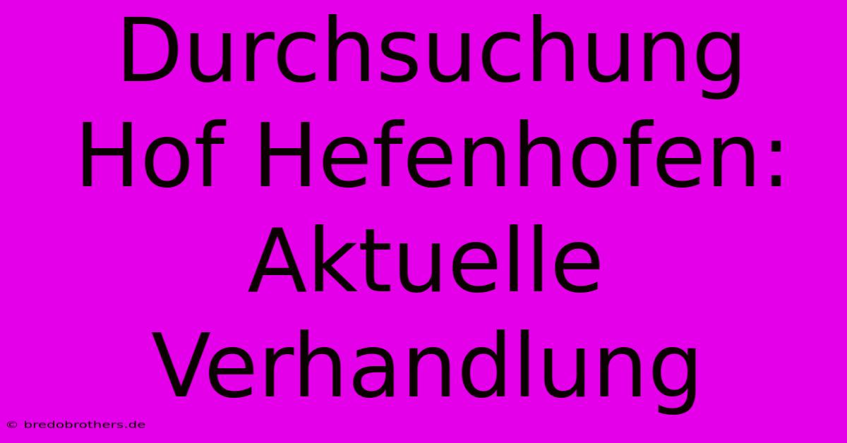 Durchsuchung Hof Hefenhofen: Aktuelle Verhandlung