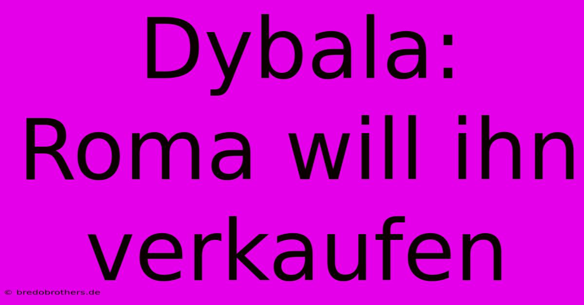 Dybala: Roma Will Ihn Verkaufen