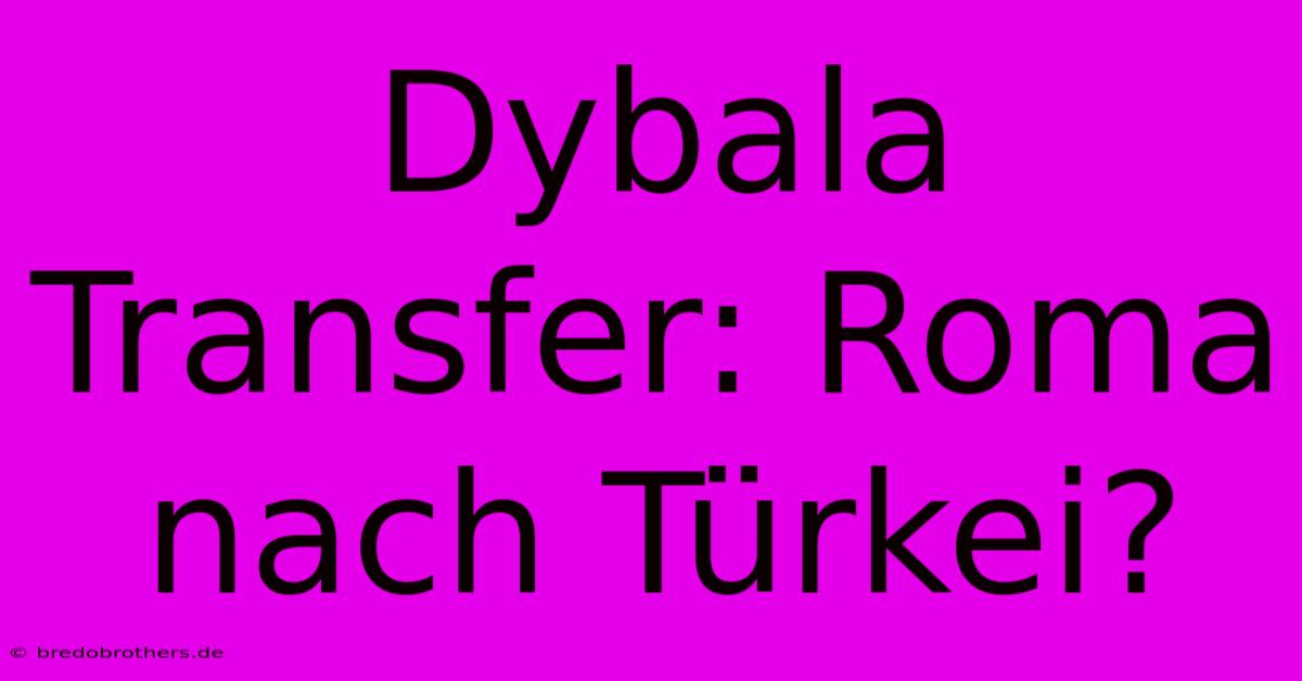 Dybala Transfer: Roma Nach Türkei?