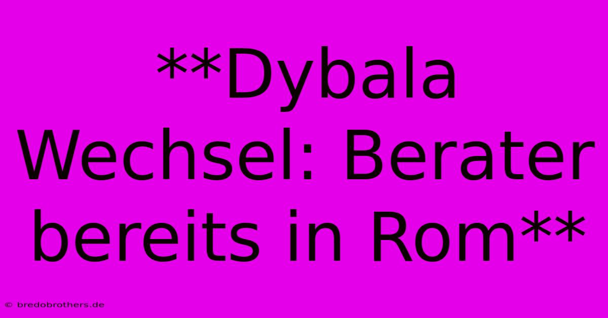 **Dybala Wechsel: Berater Bereits In Rom**