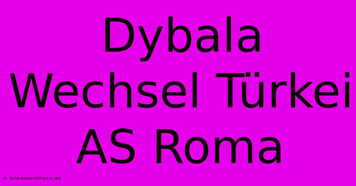 Dybala Wechsel Türkei AS Roma