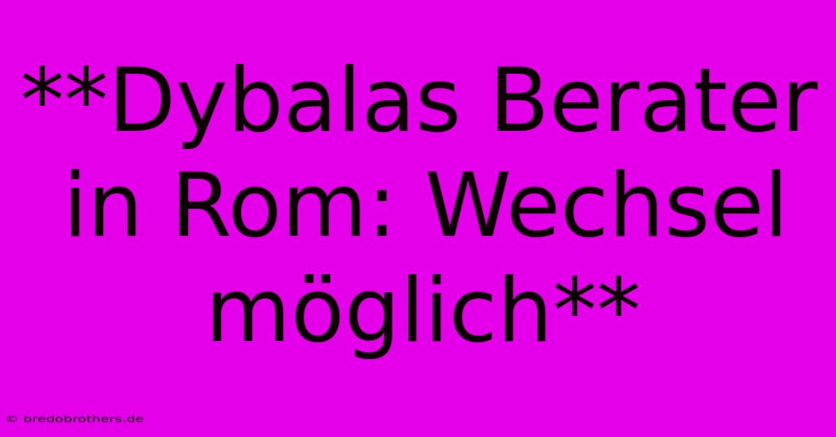 **Dybalas Berater In Rom: Wechsel Möglich**