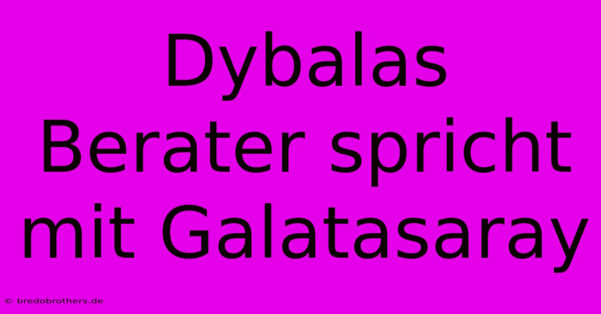 Dybalas Berater Spricht Mit Galatasaray