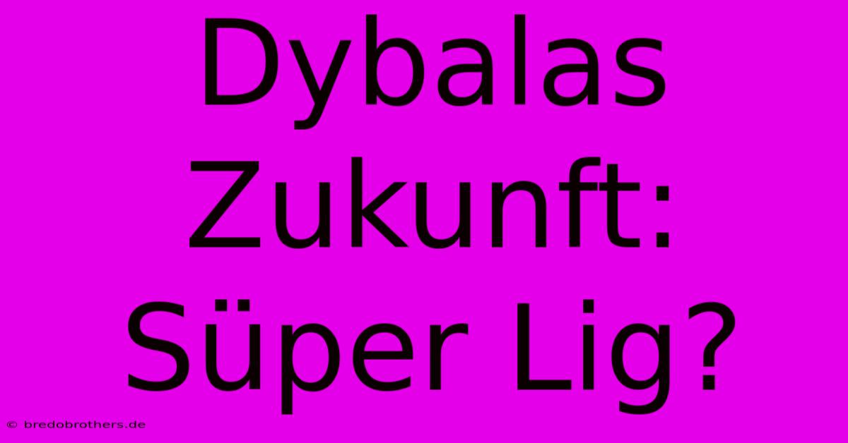 Dybalas Zukunft: Süper Lig?