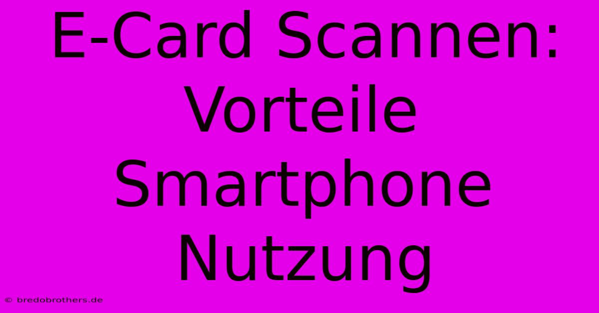 E-Card Scannen: Vorteile Smartphone Nutzung