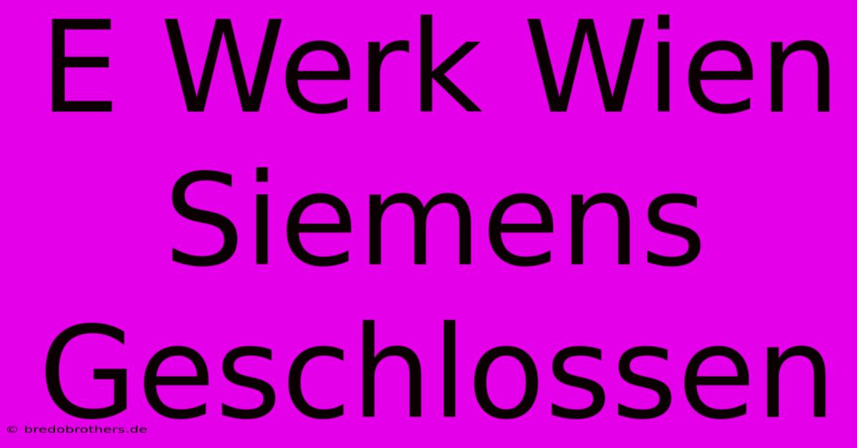 E Werk Wien Siemens Geschlossen