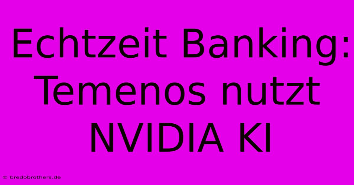 Echtzeit Banking: Temenos Nutzt NVIDIA KI