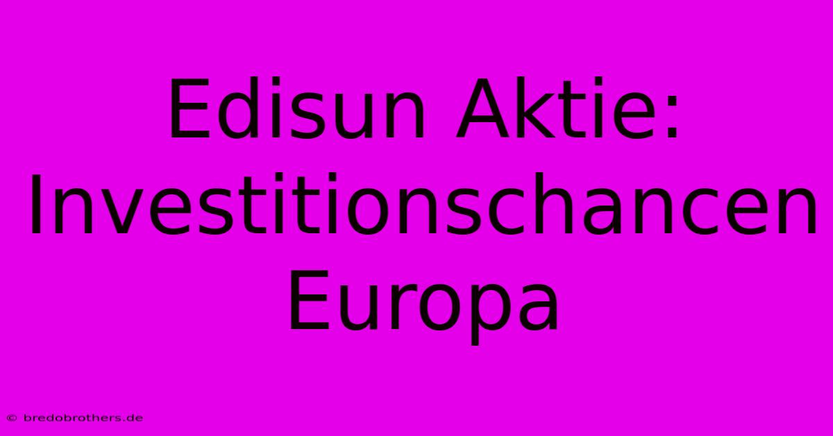 Edisun Aktie: Investitionschancen Europa