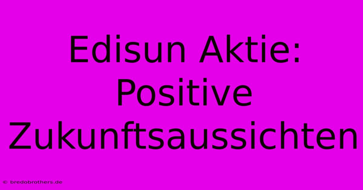 Edisun Aktie: Positive Zukunftsaussichten