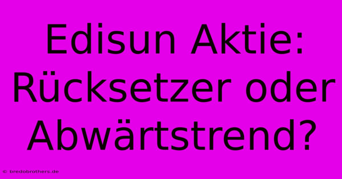 Edisun Aktie: Rücksetzer Oder Abwärtstrend?